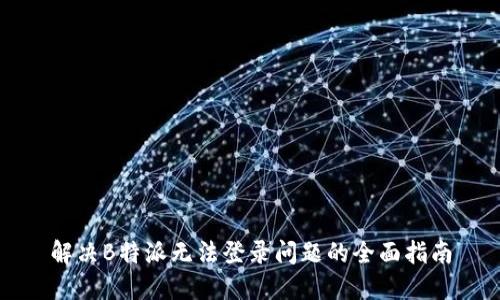 解决B特派无法登录问题的全面指南