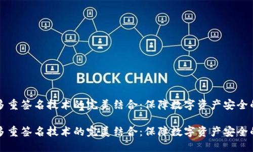 冷钱包与多重签名技术的完美结合：保障数字资产安全的最佳实践

冷钱包与多重签名技术的完美结合：保障数字资产安全的最佳实践