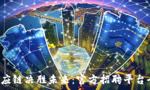   
比特派供应链决胜未来：官方招聘平台全面启动！