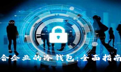 如何选择适合企业的冷钱包：全面指南与实用建议