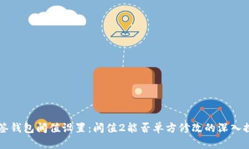 多签钱包阀值设置：阀值2能否单方修改的深入探讨