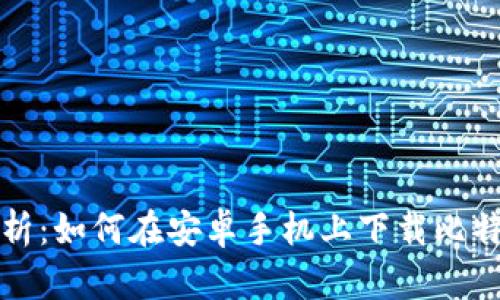 全面解析：如何在安卓手机上下载比特派钱包