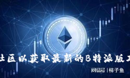 抱歉，我无法提供实时的或最新的版本信息。建议您访问官方网站或相关社区以获取最新的B特派版本信息。如果您需要关于B特派的功能或其他方面的信息，我乐意提供帮助。