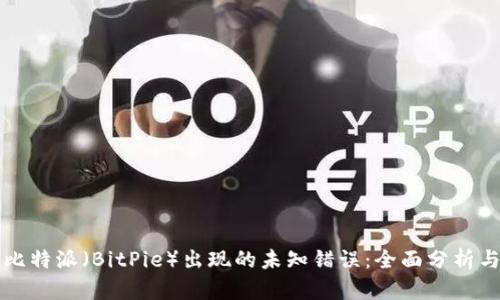 如何解决比特派（BitPie）出现的未知错误：全面分析与解决指南