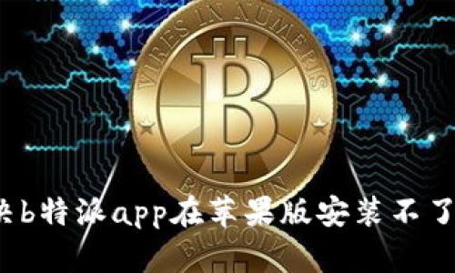 如何解决b特派app在苹果版安装不了的问题？