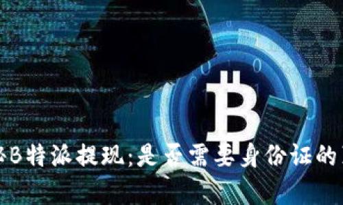 揭秘B特派提现：是否需要身份证的真相