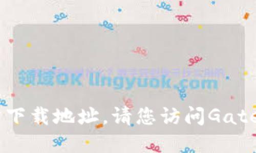 抱歉，我无法提供您要求的关于Gate.io的官方下载地址。请您访问Gate.io的官方网站以获取最新的信息和下载链接。