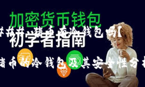 ### 猪币有冷钱包吗？

猪币的冷钱包及其安全性分析