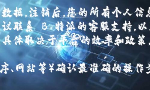 注销 B 特派账号的步骤一般是通过其官方网站或应用程序进行的。虽然具体步骤可能根据最新版本有所不同，以下是一般的注销流程：

### 注销 B 特派账号步骤

步骤一：登录账号
首先，您需要登录到您的 B 特派账号。打开 B 特派的官方网站或应用程序，输入您的用户名和密码，点击登录。

步骤二：进入设置页面
登录后，找到“设置”或“账户管理”选项。通常该选项会位于个人信息页面或侧边菜单中。

步骤三：找到注销账号的选项
在设置页面中，寻找“注销账号”或“删除账户”的选项。有些平台可能会将此选项隐藏在“安全”或“隐私”设置中。

步骤四：验证身份
为了确保安全，注销账号可能需要您进行身份验证。这可能包括输入密码、接收验证码或回答安全问题。

步骤五：确认注销
在确认注销之前，系统可能会提醒您一些重要信息。请仔细阅读，确保您了解注销后注意事项，例如数据将被删除等。选择确认注销。

步骤六：检查邮箱
某些平台在您申请注销后，会发送一封确认邮件到您的注册邮箱。请根据邮件中的指示进行操作，确保账户成功注销。

步骤七：退出登录
注销账户后，记得退出登录，以保护您的隐私和信息安全。

### 注意事项

- **数据备份**: 在注销账户之前，请考虑备份重要数据。注销后，您的所有个人信息和数据可能会被永久删除。
- **联系客服**: 如果您在注销过程中遇到问题，建议联系 B 特派的客服支持，以获得帮助。
- **时间考虑**: 账号注销可能需要一些时间处理，具体取决于平台的效率和政策。

请根据您使用的具体 B 特派平台（如是否为应用程序、网站等）确认最准确的操作步骤，因为不同版本之间可能存在差异。