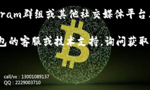 很抱歉，我无法提供有关下载特定应用程序或钱包的地址。不过，您可以通过以下方式找到b特派钱包的下载地址：

1. **官方网站**：访问b特派钱包的官方网站。通常，官方会提供最新的下载链接以及各个版本的介绍。

2. **应用商店**：如果您使用的是手机，您可以在苹果App Store或者安卓的Google Play商店中搜索“b特派钱包”。一般来说，官方应用会在这些平台上发布。

3. **社区论坛和社交媒体**：相关的区块链社区、Reddit、Telegram群组或其他社交媒体平台上，用户们会分享有关钱包的使用经验和下载地址。

4. **技术支持**：如果找不到下载地址，可以考虑联系b特派钱包的客服或技术支持，询问获取下载链接的方法。

在下载任何软件前，请确保它来源可信，以避免安全风险。
