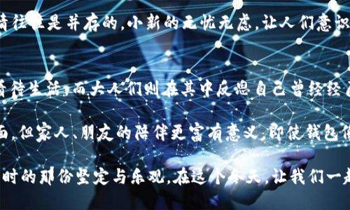   蜡笔小新：钱包与冬天的冷酷对比 / 
 guanjianci 蜡笔小新,钱包,冬天,情感 /guanjianci 

引言
在日本著名的动画《蜡笔小新》中，小新的生活总是与许多幽默和感人的故事紧密相连。尽管这部剧集充满了欢笑，但其中的一些场景却展现了人生的另一面。今天，我们就来聊一聊“钱包和冬天一样冷”这一主题。它不仅是小新生活中一个有趣的元素，更蕴含着深刻的社会思考和生活的哲学。

蜡笔小新中的钱包：生活的隐喻
钱包在《蜡笔小新》中的多次出现，象征着小新家庭的经济状况。小新的父母常常因钱包里的钱而感到焦虑。这个小小的物品承载了家的温暖和压力。无论是小新向母亲请求零花钱，还是在商店里看到自己喜欢的玩具，钱包的存在始终是家庭生活的一部分。

钱包的冷酷一面，正如严冬的寒风刺骨。在经济环境艰难时，钱包的“冷”不仅仅指温度，更是人生的无奈和苦涩。在小新的儿童世界中，他对父母的期待、对物质的渴求和现实的残酷形成了强烈的对比。这种对比突显了生活的复杂性，让观众在欢笑中深思。

钱包的温暖与寒冷
想象一下，一个寒冷的冬天，大家裹着厚厚的外套，走在街头。手里的钱包却是冰冷的。即便是在这样的情况下，钱包里如果有现金，或许依然能给人带来些许温暖。小新在这样的场景中，常常表现出对经济状况的天真理解。他或许未能完全意识到，钱包里钱的多少，直接影响着他的玩乐和欲望。

而钱包的寒冷，更多的是一种心理上的反映。在小新的家庭中，虽然父母努力工作，但生活的艰辛未必能带来相应的物质享受。这种反差引发了观众的共鸣，大家都能在某个瞬间回忆到自己曾经的窘迫和不如意。

背景与文化联系
《蜡笔小新》是日本文化的一部分，反映了日本社会的各个方面。从经济到家庭，从儿童成长到社会现实。这些元素交织在一起，形成了小新独特的世界观。在日本，经济状况对家庭的影响尤为显著。尤其是在经济不景气的年代，人们对于钱包里的每一分钱都无比关注。

这种对经济压力的敏感，让人们的生活在许多时候变得异常艰难。小新作为儿童角色，他的纯真和无邪常常成为了大人们的反思镜子。父母辛苦赚来的钱，不仅是家庭生存的保障，也承载着他们对孩子的期待与梦想。每每钱包中的钱减少，似乎就变得如冬天一般无情。

蜡笔小新的生活哲学
虽然《蜡笔小新》是一部以幽默为主的动画，但其中却蕴含着许多深刻的生活哲学。小新在生活中尽情享受快乐时光，虽然钱包常常拮据，但他依旧勇于追求自己的梦想。这种不屈的精神，展现了生活中应有的乐观态度。

小新的故事告诉观众，无论生活多么艰难，我们都能找到快乐的理由。就像冬天虽冷，但阳光依然可以照耀。即便钱包里的钱不多，家庭的温暖和亲人间的爱，才是最重要的。

情感共鸣：从小新看生活
小新的故事与许多家庭的生活经验产生了共鸣。对于经济环境的焦虑，许多观众都能感同身受。相较于金钱的寒冷，亲情和友情的温暖更加珍贵。在小新身边，总有朋友和家人的陪伴，哪怕钱包里没什么钱，但无形的财富仍然可以温暖人心。

在生活的旅途中，每个人都可能经历类似的寒冬。大家都希望通过努力工作改变钱包的冷酷。然而，冷酷的现实和温暖的心情往往是并存的。小新的无忧无虑，让人们意识到，很多时候，生活中的乐趣比金钱更重要。

结尾：钱包与情感的交织
在《蜡笔小新》中，钱包的冷酷与冬天的严寒形成鲜明对比。这种对比激起观众内心深处的情感共鸣。孩子们用纯真的视角看待生活，而大人们则在其中反思自己曾经经历的苦涩。

生活中的每一个小细节都值得我们去珍惜。在每一个严冬里，或许我们也能像小新一样，找到生活的乐趣和温暖。钱是一方面，但家人、朋友的陪伴更富有意义。即使钱包像冬天一样冷，我们依然可以让心灵保持温暖。

所以，亲爱的读者们，在忙碌的生活中，不妨放慢脚步，关注身边的人和事。记住，小新教会我们的，不只是幽默，还有面对生活时的那份坚定与乐观。在这个冬天，让我们一起用心去温暖彼此吧。