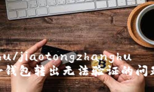 jiaotongzhanghu/jiaotongzhanghu  
如何解决Ledger钱包转出无法验证的问题，确保安全转账