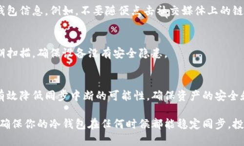   解决冷钱包同步中断问题，确保加密资产安全 / 
 guanjianci 冷钱包, 同步中断, 加密资产, 安全 /guanjianci 

什么是冷钱包？
冷钱包是一种用于存储加密货币的安全方式。与热钱包不同，冷钱包并不连接互联网。这种隔离使其在受到黑客攻击以及其他在线风险时更具安全性。而这也是许多加密货币投资者选择冷钱包存储其资产的主要原因。

冷钱包同步的必要性
虽然冷钱包提供了一种高度安全的存储方式，但它的同步过程是确保资产及时更新的重要环节。如果冷钱包无法和网络同步，随之而来的问题可能会让人感到焦虑。例如，用户可能无法在急需时获取必要的资产，或者无法及时了解市场的变动。

冷钱包同步中断的原因
冷钱包的同步不仅仅依赖于钱包自身的功能，也与多个因素相关。

h41. 网络问题/h4
冷钱包在进行同步时，通常需要通过某种方式访问网络。如果网络连接不稳定，或者根本无法连接到网络，这将导致同步中断。用户需要确保他们的设备可以顺利访问互联网，才能进行冷钱包的刷新。

h42. 软件故障/h4
冷钱包的应用程序如果出现一些编码问题，可能会导致其功能出现问题。这种情况下，用户需要及时更新软件，或者根据官方网站提供的指南进行修复。

h43. 版本不兼容/h4
随着技术的不断发展，冷钱包的软件也在不断更新。如果用户使用的版本过于陈旧，可能无法匹配当前的网络要求，因此出现同步问题。定期检查并更新软件版本是保护加密资产的重要措施。

h44. 存储设备问题/h4
冷钱包一般存储在USB设备或硬件钱包中。如果这些设备出现故障，例如损坏或错误，冷钱包也将无法正常同步。定期检测存储设备的健康状态，可以有效避免这一问题。

如何解决冷钱包同步中断问题
如果你遇到了冷钱包同步中断的问题，不用担心。以下是一些解决方案，可能对你有所帮助。

h41. 检查网络连接/h4
确保你的设备与互联网连接良好。可以尝试重启路由器，或者更换网络环境。确保连接的网络是稳定的，这样可以避免临时的网络故障导致同步中断。

h42. 更新软件/h4
定期检查冷钱包应用的最新版本。如果发现有更新，请及时进行更新。新版软件往往会修复旧版中的bug，提高同步的流畅性及兼容性。

h43. 重启设备/h4
有时候，简单的重启就可以解决很多问题。试着重启你的计算机或钱包设备，再重新试一次同步操作。

h44. 检查存储设备/h4
如果你的冷钱包存储在USB设备上，保证该设备没有物理损坏，并且能正常与计算机连接。尝试用其他设备来读取这个冷钱包。如果适配器或者USB接口故障，可能也会干扰同步的过程。

确保冷钱包安全的日常习惯
除了应对同步中断问题，我们还需要在日常生活中养成保障冷钱包安全的习惯。

h41. 定期备份/h4
无论冷钱包的安全性多强，意外情况总是难以避免。建议用户在每次更新资产时，进行备份，以防重要资产信息丢失。备份可以是在安全的设备上，或者选择云存储服务进行远程备份。

h42. 防范物理盗窃/h4
虽然冷钱包是不连网的，但并不意味着它完全安全。确保将冷钱包存放在安全的地方，避免他人获取到这些重要的信息。有的时候，防范于未然总是更为重要的选择。

h43. 学习识别诈骗/h4
随着加密货币的逐渐普及，诈骗手法也层出不穷。提高自己的警觉性，避免在不明网站输入自己的钱包信息。例如，不要随便点击社交媒体上的链接，确保信息源的可靠性。

h44. 保持设备卫生/h4
确保你的设备保持良好的卫生，也可以避免在无意中感染病毒。如安装防病毒软件，及时更新并定期扫描，确保设备没有安全隐患。

结论
冷钱包是保护加密资产的重要工具，但同步中断的问题也需要引起重视。通过上述方法，我们可以有效降低同步中断的可能性，确保资产的安全和及时访问。

同时，培养良好的安全习惯，可以帮助你在未来的投资中更加从容。希望以上的内容能够帮助到你，确保你的冷钱包在任何时候都能稳定同步。投资需要谨慎，安全更是不可忽视的第一要素。