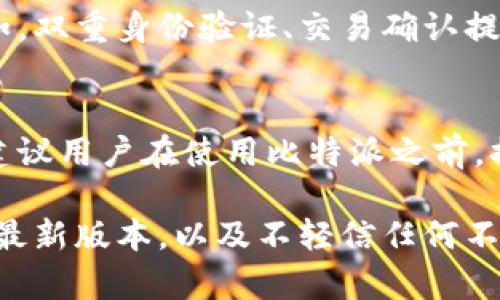 比特派（BitPie）作为一款数字资产钱包，其转账操作的流程和要求可能随着监管政策和实施措施的变化而有所不同。一般来说，数字资产钱包在进行转账时，可能需要用户进行身份验证，尤其是在满足一定额度或特定情况下。以下是一些常见的与比特派转账相关的情况。

1. 身份验证的重要性
许多钱包应用，包括比特派，为了遵循反洗钱（AML）和了解你的客户（KYC）政策，通常要求用户进行身份验证。这种验证通常涉及提交个人信息和相关文件，例如身份证明或其他身份证件。身份验证能够有效防止洗钱和诈骗行为，增强用户交易的安全性。

2. 转账额度的限制
在比特派进行转账时，不同的账户可能会有不同的转账额度。如果用户没有完成身份验证，通常只能进行小额转账。这是为了保护平台和用户的资金安全。只有完成身份验证后，用户才能享受更高的转账额度。

3. 转账的便利性
即便在身份验证的要求下，比特派依然提供快捷方便的转账体验。一旦账户完成验证，用户可以迅速进行各种数字资产的转账，提升资金运作的灵活性。对比特币、以太坊等主要数字货币的支持，使得用户可以方便地进行资产的转移。

4. 风险管理与安全措施
转账时，安全性是任何钱包服务关注的重点。比特派采用多层安全措施，确保用户的资产不会因转账流程而受到威胁。例如，双重身份验证、交易确认提示等措施都为用户提供了额外的安全保障。

5. 总结与建议
总的来说，在比特派进行转账的确可能要求用户完成身份验证。这不仅符合监管要求，也是为用户的资产安全提供保障。建议用户在使用比特派之前，提前完成身份验证，以免在需要进行大额交易时遇到限制。

最终，使用比特派这样的数字资产钱包，用户应该始终关注安全问题，并遵循最佳实践。这包括定期更新密码、保持软件的最新版本，以及不轻信任何不明链接或信息。