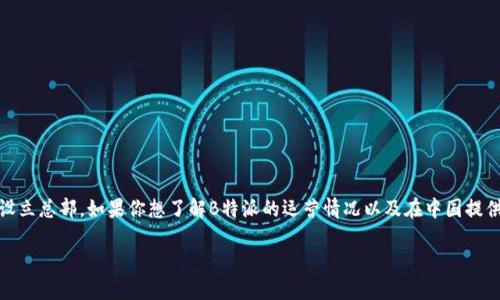 根据我掌握的信息，B特派（B派，B-Post等）在中国没有设立总部。如果你想了解B特派的运营情况以及在中国提供的服务，可以访问他们的官网或参考相关的商业资讯。 

如需进一步的信息或其他问题，请告知我！