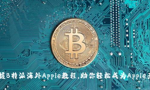 全面掌握B特派海外Apple教程，助你轻松成为Apple产品高手