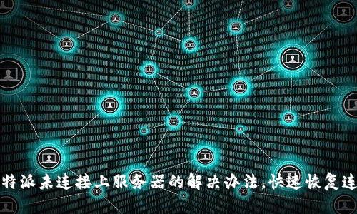 比特派未连接上服务器的解决办法，快速恢复连接