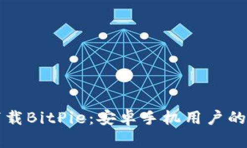 如何轻松下载BitPie：安卓手机用户的全方位指南