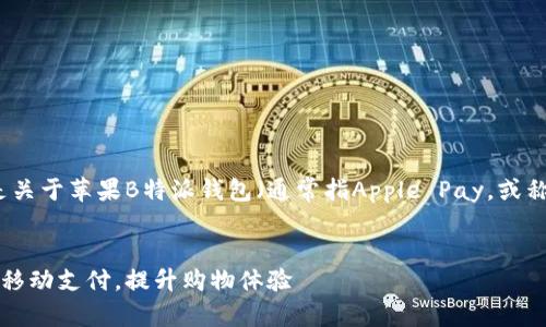为了给您提供更详细的信息，以下是关于苹果B特派钱包（通常指Apple Pay，或称为苹果支付）使用方法的相关内容。


苹果B特派钱包使用指南：轻松实现移动支付，提升购物体验