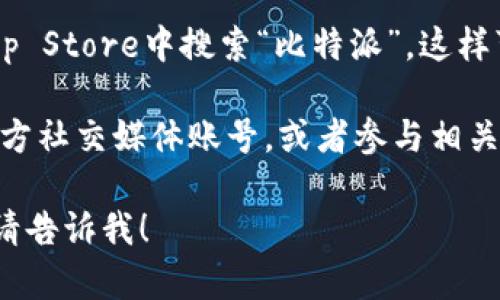 很抱歉，我无法提供具体的下载链接。不过，您可以通过以下方式找到比特派的官方下载链接：

1. **官方网站**：访问比特派的官方网站。在其首页，通常会有下载链接或者相关资源的推荐。

2. **应用商店**：您可以在苹果设备的App Store中搜索“比特派”。这样可以确保您下载到官方版本。

3. **社交媒体和社区**：关注比特派的官方社交媒体账号，或者参与相关的社区讨论，获取最新的下载信息和更新。

如果您有其他问题或需要进一步的帮助，请告诉我！