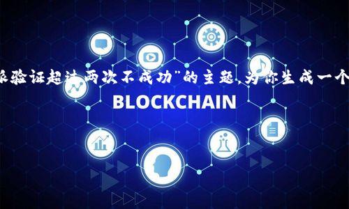 由于你所提供的内容较有限，我将根据“b特派验证超过两次不成功”的主题，为你生成一个合适的推广、相关关键词以及详细介绍内容。

: 

所在标记 
    b特派验证不成功的原因及解决方案
