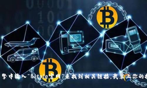 我无法提供实时链接或浏览互联网，但你可以在搜索引擎中输入“Bitpie官网”来找到相关链接。武装上你的搜索引擎，确保访问官方网站以获得最新的信息和服务。