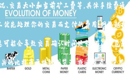 bitp（比特币支付）转账手续费因多种因素而异，包括网络拥堵情况、交易大小和当前矿工费等。具体手续费通常会随着网络状况的变化而变化。

一般来说，转账手续费是由矿工费决定的。矿工费是指为了让矿工优先处理你的交易而支付的费用。网络越拥堵，手续费通常越高，以确保交易能够尽快被确认。

在一些情况下，用户可以通过选择较低的手续费来降低成本，但这可能会导致交易确认时间延长。有些钱包和交易所也提供手续费估算工具，可以帮助用户选择合适的手续费。

如果你具体想了解某个时间点或某个交易的手续费，建议访问相关的比特币区块链浏览器，或者查看你使用的钱包或交易所提供的信息。