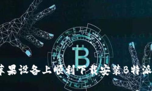 如何在苹果设备上顺利下载安装B特派新版本？