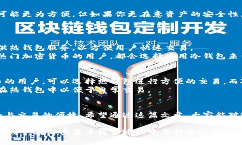 冷钱包和热钱包是加密货币存储的两种主要方式，它们各自有自己的优势和适用场景。为了帮助你更深入地了解这两种钱包的定义、差异、优缺点以及适用情况，我们将详细探讨这些内容。

什么是热钱包？
热钱包是指与互联网连接的钱包。这些钱包通常易于使用，方便用户快速发送和接收加密货币。它们的主要形式包括在线钱包、桌面钱包和移动钱包。
在线钱包通常由第三方服务提供商托管。用户凭借账户名和密码访问其数字资产。桌面钱包则是在个人计算机上下载并安装的软件，用户可以完全掌控自己的私钥。移动钱包则是为智能手机设计的应用程序，特别适合日常小额交易。

热钱包的优点与缺点
热钱包的优点在于其便利性。用户可以随时随地访问自己的资产，适合频繁交易和小额支付。此外，热钱包通常提供友好的用户界面，适合初学者使用。
然而，由于热钱包始终与互联网连接，这就使其面临安全风险。黑客攻击以及网络钓鱼都是常见的威胁。因此，热钱包更适合用于存放少量资金，而不推荐存放大量资产。

什么是冷钱包？
冷钱包与热钱包恰恰相反，它是指不与互联网连接的存储方式。冷钱包的主要类型包括硬件钱包和纸钱包。
硬件钱包是特殊设计的设备，用户可以将私钥保存在物理设备中。这种设备在不连接网络时，能大大降低被盗的风险。而纸钱包则是将私钥和公钥打印在纸上，从而做到绝对安全。

冷钱包的优点与缺点
冷钱包最大的优点在于安全性。由于私钥不在线，黑客无法通过互联网攻击获取用户资产。这使它们成为长时间存储大额加密货币的理想选择。
不过，冷钱包的使用也有一些缺点。首先，它们对于新手用户来说，使用相对复杂。此外，硬件钱包的价格通常较高，纸钱包虽然成本低，但如果丢失或损坏，资产则可能永远无法找回。

冷钱包与热钱包的比较
在选择冷钱包和热钱包时，首先要考虑的是个人需求。如果你是一个频繁交易的用户，热钱包可能更为方便。但如果你更在意资产的安全性，冷钱包则更为合适。
总结来说，可以这样概括：热钱包适合短期存储和频繁交易，冷钱包则适合长期安全存储。

热钱包和冷钱包的使用场景
在具体应用中，热钱包通常用于小额支付、日常交易及新手用户的初步体验。许多交易所也提供热钱包服务，以方便用户快速交易。
冷钱包则适合那些希望安全存储大量资产的用户。比如，长期持有或投资比特币、以太坊等大热门加密货币的用户，都会选择使用冷钱包来保障安全。

如何选择合适的钱包？
选择钱包时，用户应根据自身的风险承受能力和使用需求来做决定。对于只投资小额加密货币的用户，可以选择热钱包进行方便的交易。而对于资产规模较大的用户，建议使用冷钱包来确保资产安全。
此外，用户还可考虑同时使用这两种钱包。将大部分资产存放在冷钱包中，而将少量资金保留在热钱包中以便于日常交易。

总结
冷钱包和热钱包各有千秋。在加密货币的世界中，如何选择合适的钱包方式关系到资产的安全与交易的便捷。希望通过这篇文章，大家能对这两种钱包有更深入的了解，从而做出更合适的选择。

总之，冷钱包和热钱包是数字资产管理中不可或缺的工具。了解它们的特性和适用场景，有助于用户在加密货币投资过程中保护自己的资金安全。无论选择哪种钱包，做好安全措施，都是保障资产安全的前提。