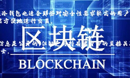 冷钱包是指一种用于安全存储加密货币的电子设备或软件。它与互联网隔离，可以有效防止黑客攻击和盗窃。因此，冷钱包的安全性是相对较高的。但很多用户对“冷钱包可以查到是谁的吗？”这个问题感到困惑。下面将对此进行详细讨论。

冷钱包的基本概念
冷钱包是存储加密货币的一种方式。与热钱包相对应，热钱包是连接互联网的，而冷钱包则是离线的。这种设计使得冷钱包在保护资金方面具有更高的安全性。冷钱包通常以硬件设备的形式存在，比如USB闪存、专用硬件钱包等；也可以是纸钱包，即将私钥书写在纸上的一种形式。

冷钱包的隐私性
关于是否可以查到冷钱包的持有者，答案是：不可以直接从区块链上查到具体是谁持有冷钱包。区块链技术的设计原理就是去中心化和匿名化。
在区块链上，每一笔交易记录都是公开透明的。用户可以看到钱包地址及其对应的交易情况，但无法直接关联到真实身份。这就是为什么在冷钱包中，持有者的身份不会被公开的信息。

如何查找做出交易的地址
虽然冷钱包的持有者身份可以保持隐私，但交易记录是可以被追踪的。当你使用冷钱包进行交易时，你的交易将被记录在区块链上。任何人都可以通过区块链浏览器查看特定地址的交易历史。
例如，如果你将某个钱包地址的钱币转入另一个地址，任何人都可以查看到这个交易，但却无法得知你的身份。此外，很多交易所在用户注册时会要求提供身份信息，但和冷钱包的使用并没有直接关联。

冷钱包的安全性和防护措施
冷钱包虽然在安全性方面相对较高，但使用过程中的一些细节也需要特别注意。以下是几个关键的防护措施：
ul
    li选择可信赖的冷钱包制造商。需要确保硬件钱包来自于正规的厂家，不然可能会出现安全隐患。/li
    li保持私钥的绝对安全。私钥是访问你冷钱包的唯一凭证，务必妥善保管，不要与他人分享。/li
    li定期更新钱包软件。虽然冷钱包是离线的，但有时仍需要借助软件进行管理，确保使用最新版本是很有必要的。/li
/ul

冷钱包的使用场景
冷钱包适合长期存储加密货币。例如，长期投资者可以将持有的比特币、以太坊等转入冷钱包，以保护资产安全。此外，冷钱包也适合那些对安全性要求较高的用户，比如机构投资者、大额投资者等。
当需要进行交易时，用户可以将所需的金额转入热钱包进行使用。通过这样的方式，用户既能保持资产的安全性，也能方便地进行交易。

总结
冷钱包是一个安全储存加密货币的工具，但不可能通过冷钱包直接查到持有者的真实身份。虽然持有的地址和交易信息是公开的，但缺乏与持有者身份的直接关联。对于用户来说，了解这些信息能够帮助他们更好地使用冷钱包，保证自身资产的安全。
确保采用正确的保管和使用措施，是保护你资产安全的关键。如果你有更多关于冷钱包的问题，随时可以咨询专业人士。

希望以上内容能解答你对于冷钱包身份查询的疑问。如果你还有其他问题，欢迎随时提问！