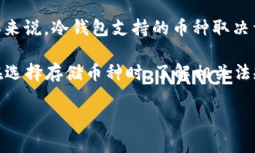 冷钱包是指将加密货币安全存储的一种方式。它不与互联网连接，因此比在线钱包更安全。至于“黑币”这一概念，通常是指那些用于非法交易的加密货币。大多数主流的冷钱包支持比较合法和普遍的币种，例如比特币、以太坊等。

首先，冷钱包本身并不持有任何“币”，它只是一个存储工具。用户自己可以在冷钱包中存储任何加密货币，包括那些被一些人视作“黑币”的币种。具体来说，冷钱包支持的币种取决于其开发者和功能。不少冷钱包能够支持多种币种的存储，但在存储过程中，用户需要遵循相关法规。不同国家和地区对于加密货币的监管政策不同。

对于“黑币”的存储，尽管冷钱包能够存储任何加密货币，但如果某些币种被用于非法行为，那么持有这些币种就可能涉及法律风险。因此，建议用户在选择存储币种时，了解相关法规，以避免潜在的法律问题。

总之，冷钱包本身没有黑币。用户可以自由选择存储的币种，而是否属于“黑币”则取决于个别币种的使用场景和法律法规。