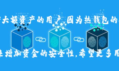 比特派钱包（Bitpie Wallet）是一种移动钱包，同时也支持多种加密货币的管理。它可以被视作热钱包，因为它通常是连接互联网的，允许用户快速地进行交易和访问其资产。

比特派钱包的特点
比特派钱包为用户提供了相对便捷的操作界面。用户可以在手机上轻松地管理多个加密货币账户，随时随地进行交易。这一特性使得比特派钱包十分适合频繁进行交易的用户。

安全性考虑
虽然比特派钱包作为热钱包，其便捷性毋庸置疑，但同时也面临一定的安全风险。热钱包的连接互联网意味着，用户的私钥和虚拟资产面临被黑客攻击的风险。因此，选择安全性更高的多重签名或硬件钱包也是一种不错的选择。

使用场景
对于日常交易比特币以及其他加密货币的用户来说，比特派钱包非常适合。然而，不适合长期存储大额资产的用户，因为热钱包的安全性相对较低。

总结
比特派钱包是热钱包，适合于快速、频繁的交易，但在存储大额资产时，用户应该考虑使用冷钱包来增加资金的安全性。希望更多用户能够在使用比特派钱包时，充分了解其特点与安全风险，以便做出更好的投资决策。