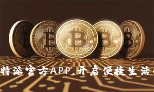 免费下载B特派官方APP，开启便捷生活的全新体验