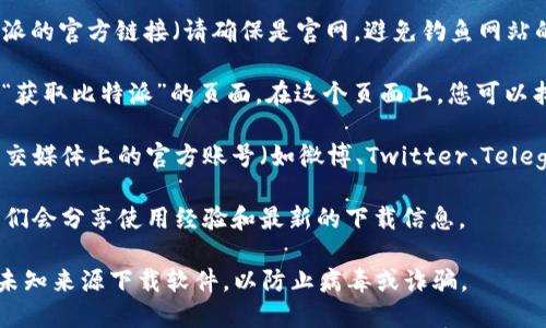 要查找比特派（BitPie）钱包的官网下载地址，您可以按照以下步骤进行：

1. **访问官方网站**：打开浏览器，搜索“比特派官网”或直接输入比特派的官方链接（请确保是官网，避免钓鱼网站的风险）。官方链接通常以“.com”或“.org”结尾，请确保其域名的可信度。

2. **查找下载链接**：在比特派的官方网站上，通常会有一个“下载”或“获取比特派”的页面。在这个页面上，您可以找到适合不同平台（如iOS、Android或桌面电脑）的下载链接。

3. **社交媒体和社区**：如果找不到下载链接，您可以查找比特派在社交媒体上的官方账号（如微博、Twitter、Telegram等），这些平台上通常会发布最新的下载信息和实时更新。

4. **官方公告和论坛**：访问比特派的官方公告栏或相关的论坛，用户们会分享使用经验和最新的下载信息。

请确保在安全和正式的渠道下载比特派，以保护您的资产安全。避免从未知来源下载软件，以防止病毒或诈骗。