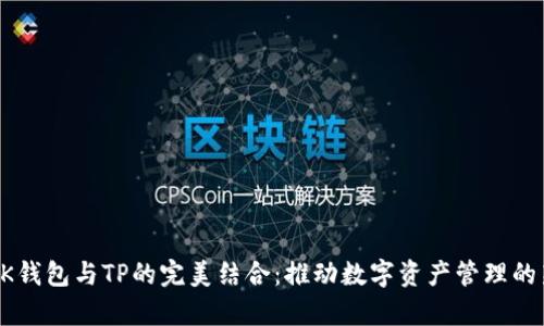 探索BK钱包与TP的完美结合：推动数字资产管理的新篇章