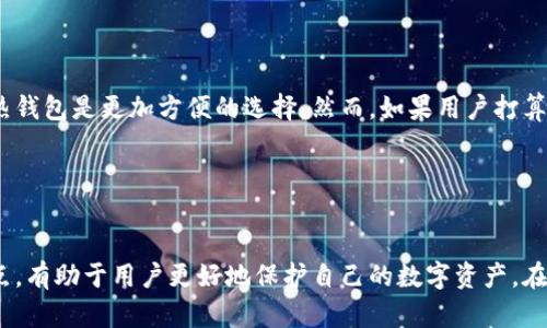 HD钱包（Hierarchical Deterministic Wallet）是一种加密货币钱包，它使用分层确定性算法来生成和管理密钥。HD钱包可以是热钱包，也可以是冷钱包，具体取决于其运行方式和环境。

### 热钱包与冷钱包的定义

热钱包
热钱包是持续连接互联网的钱包。这种钱包便于用户随时访问其加密货币资产，适合频繁交易。由于常常处于在线状态，热钱包相对容易受到网络攻击或黑客攻击的威胁。

冷钱包
冷钱包是离线的存储方式。它不与互联网连接，因此更安全，减少了被黑客攻击的风险。冷钱包适合长期保存资产，投资者可以将大部分资金存储在冷钱包中，以保障安全。

### HD钱包的特点

HD钱包的生成和结构
HD钱包能够通过一个主私钥生成无限多个子私钥。这些子私钥可以自治，即使主私钥丢失，用户仍可以通过助记词恢复钱包。由于生成结构的层次性，HD钱包能够有效组织和管理大量账户。

HD钱包的安全性
与传统钱包相比，HD钱包利用助记词和主私钥的机制增加了安全性。用户只需记住或存储一组助记词，便可恢复整个钱包。这降低了因为遗忘或丢失私钥而导致资产无法访问的风险。

### 使用HD钱包的场景

频繁交易
对于频繁进行交易的用户，使用HD热钱包是一个不错的选择。其便捷性允许用户快速访问账户，进行加密货币的买卖。

长期投资
另一方面，长期持有加密资产的用户，则更倾向于使用HD冷钱包。把大部分资金存储在冷钱包中，以确保安全，偶尔通过热钱包进行交易。

### 选择HD热钱包还是冷钱包

根据需求选择
选择HD热钱包还是冷钱包主要依赖于用户的需求。如果用户经常需要进行小额交易或即时支付，热钱包是更加方便的选择。然而，如果用户打算长时间持有加密资产，冷钱包则更为安全。许多用户选择将两者结合起来，达到安全与便捷的平衡。

### 结论

总结
HD钱包既可以是热钱包也可以是冷钱包，用户可根据自身的需求进行选择。了解这两种钱包的特点，有助于用户更好地保护自己的数字资产。在确保安全的同时，满足日常交易的便利需求。