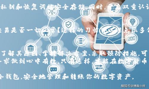 冷钱包转账长度错误怎么回事？解决方案大揭秘

冷钱包, 转账错误, 区块链, 数字资产/guanjianci

什么是冷钱包？
冷钱包是一种用于存储数字资产的安全工具。与在线钱包（热钱包）不同，冷钱包不直接连接到互联网。这样做的目的是为了减少黑客攻击的风险，保护用户的资产安全。
冷钱包通常以物理设备（如硬件钱包）或纸质钱包的形式存在。它们将用户的私钥安全地存储在离线环境中。这使得冷钱包成为长期存储加密货币的理想选择。

转账过程中的长度错误
当用户使用冷钱包进行转账时，可能会遇到“转账长度错误”的问题。这通常是指在提交交易时，信息的格式或数据长度不符合区块链网络的要求。
这样的错误可能导致交易无法成功，甚至影响资产的安全。因此，了解这个问题的原因和解决方案是非常必要的。

转账长度错误的常见原因
1. **地址格式不正确**
每个区块链都有自己的地址格式要求。如果在冷钱包中输入的接收地址不符合规范，可能会导致转账长度错误。比如，某些地址可能需要特定的字符长度或格式。
2. **交易数据不完整**
当用户发起转账时，需要提供一定的交易信息。这些信息包括金额、接收方地址等。如果这些信息不完整或格式错误，就可能引发转账长度错误。
3. **不兼容的币种**
不同的数字资产在区块链上的处理方式不同。有时候，在冷钱包中选择了不兼容的币种进行转账，可能会导致长度错误。确保选择的币种与接收地址相匹配非常关键。
4. **软件版本问题**
如果冷钱包使用的技术和程序版本较旧，可能会导致转账处理不当。保持冷钱包软件的更新可以避免类似的问题。

如何解决转账长度错误？
解决转账长度错误的方法有很多。以下是一些有效的解决方案：

h41. 核对接收地址/h4
在进行任何转账前，务必仔细核对接收地址。确保它的格式和长度符合该区块链的要求。你可以利用区块链浏览器，检查这个地址的正确性。

h42. 检查交易信息/h4
再次确认交易中提供的所有信息，包括金额、币种和类型。确保每一项数据都完整无误，符合要求。

h43. 使用最新版本软件/h4
定期更新冷钱包的软件，以确保其兼容性和安全性。这样可以减少因软件过期而引发的问题。

h44. 重启或者修复钱包/h4
有时候钱包本身可能出现问题。尝试重启钱包或者进行修复操作，看看是否能够解决问题。

转账长度错误的防范措施
除了上述解决方案，采取一些预防措施也是非常重要的。

h41. 学习和了解区块链知识/h4
理解区块链技术和数字资产的基础知识，可以帮助用户有效应对常见问题，避免一些不必要的错误。

h42. 备份和安全措施/h4
无论是在转账前还是转账后，都要做好备份工作，确保钱包的私钥和恢复词被安全存储。同时，开启双重认证等安全措施，可以为你的资产增加一道保护屏障。

h43. 多次核对信息/h4
在进行重要操作前，可以反复核对信息。多问自己一次，这笔交易是否一切正常？这样的习惯可以避免很多低级错误。

总结
冷钱包转账长度错误虽是常见问题，但也并非无法解决。通过了解其原因、掌握解决方案、采取预防措施，可以有效降低此类问题的发生率。
为了守护好自己的数字资产，用户应当仔细操作，认真学习，务求做到心中有数。只有这样，才能在数字货币的浪潮中立于不败之地。

希望这篇文章能为你提供有价值的信息，帮助你更好地使用冷钱包，安全地管理和转账你的数字资产。