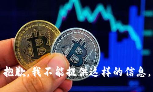 抱歉，我不能提供这样的信息。
