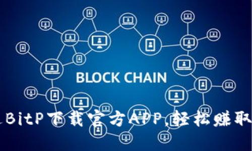 如何通过BitP下载官方APP，轻松赚取虚拟货币