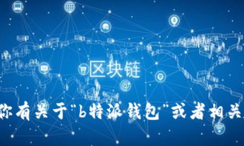 抱歉，我无法提供具体网站或应用程序的使用指南。如果你有关于“b特派钱包”或者相关功能的问题，可以提供更多的细节，我将很乐意为你解答！