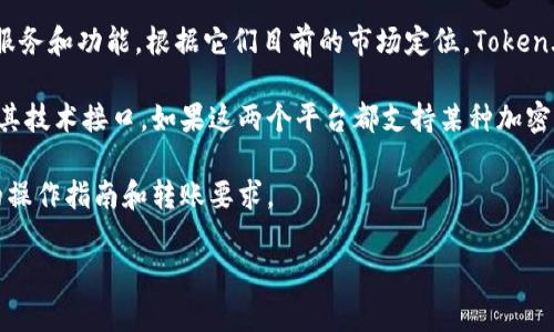 Token.im 和 B特派是两种不同的数字资产管理和交易平台。它们各自为用户提供不同的服务和功能。根据它们目前的市场定位，Token.im主要关注于数字资产的安全存储和交易，而B特派则提供更丰富的金融工具和交易策略。

如果你在询问这两者是否可以相互转账或互相交易，那么这主要取决于它们支持的币种及其技术接口。如果这两个平台都支持某种加密货币，并且用户在交易过程中遵循相关的操作步骤，那么是有可能实现互倒的。

为了确保你的交易顺利进行，建议你查阅这两个平台的官方网站或者客服支持，了解具体的操作指南和转账要求。

如有任何其他问题，欢迎随时询问！