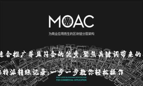 思考一个适合推广并且符合的优秀，聚焦关键词带来的具体成果 

如何删除B特派转账记录：一步一步教你轻松操作