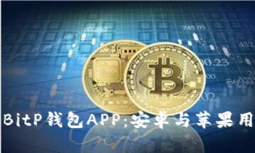 如何安全下载BitP钱包APP：安卓与苹果用户的详细指南