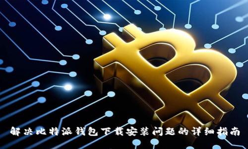 解决比特派钱包下载安装问题的详细指南