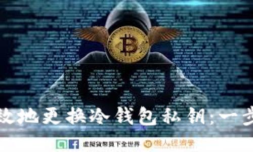 如何安全高效地更换冷钱包私钥：一步一步的指南