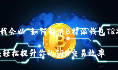 的内容需要用户提供具体的信息或主题。我会以“如何解决B特派钱包TRX能量不足的问题”为主题，进行详细阐述。

如何解决B特派钱包TRX能量不足的问题：轻松提升你的TRX交易效率