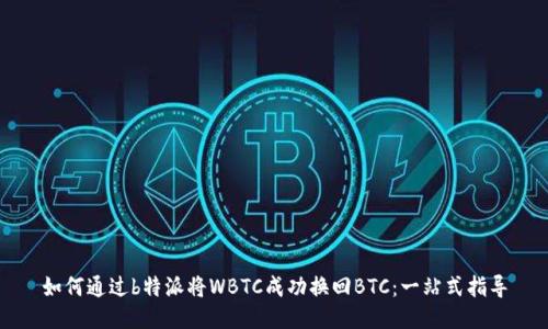 如何通过b特派将WBTC成功换回BTC：一站式指导