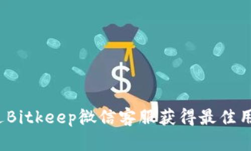 如何通过Bitkeep微信客服获得最佳用户支持？