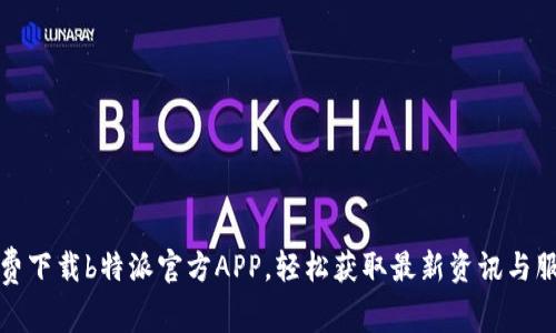 免费下载b特派官方APP，轻松获取最新资讯与服务