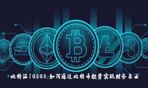 比特派10508：如何通过比特币投资实现财务自由